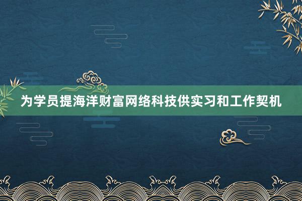 为学员提海洋财富网络科技供实习和工作契机