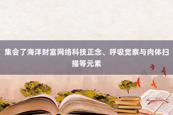 集会了海洋财富网络科技正念、呼吸觉察与肉体扫描等元素