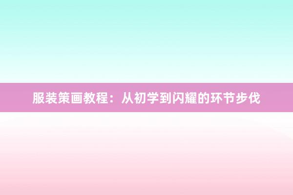 服装策画教程：从初学到闪耀的环节步伐