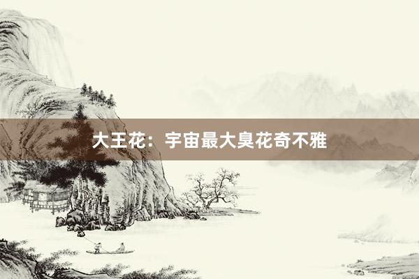 大王花：宇宙最大臭花奇不雅